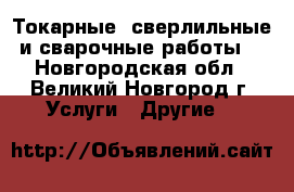 Токарные, сверлильные и сварочные работы. - Новгородская обл., Великий Новгород г. Услуги » Другие   